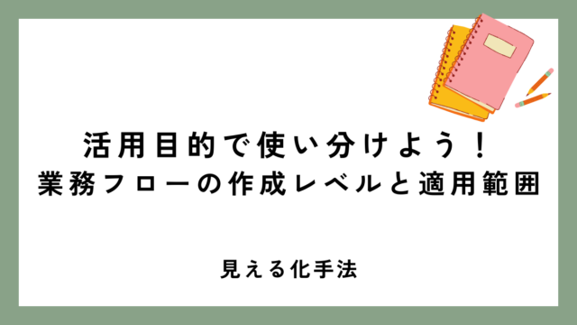 活用目的で使い分けよう！業務フローの作成レベルと適用範囲