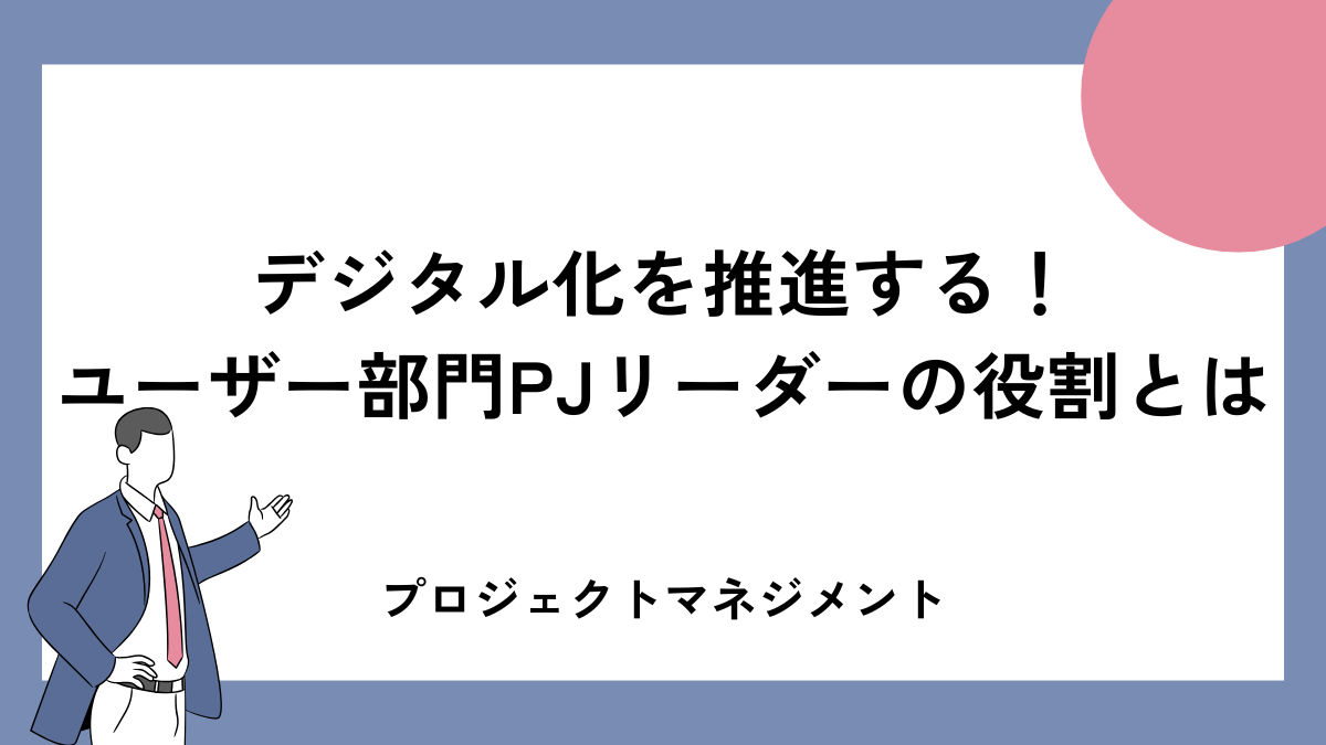 デジタル化を推進する!ユーザー部門PJリーダーの役割とは