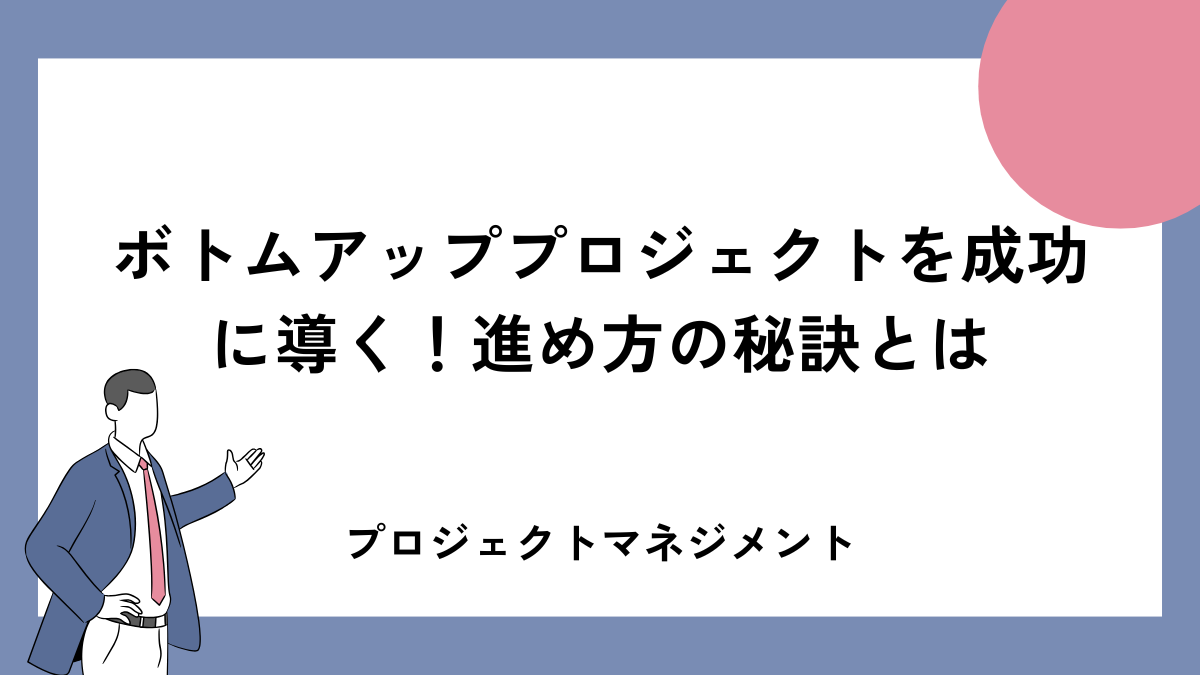 ボトムアッププロジェクトを成功に導く！進め方の秘訣とは