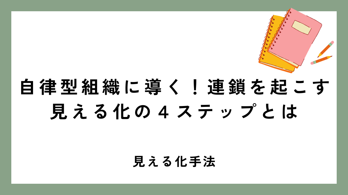 自律型組織に導く！連鎖を起こす見える化の４ステップとは